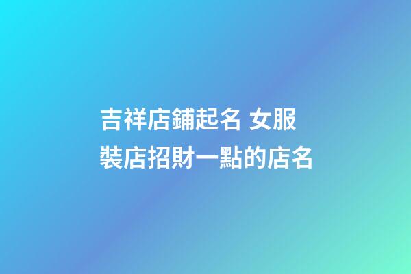 吉祥店鋪起名 女服裝店招財一點的店名-第1張-店鋪起名-玄機派